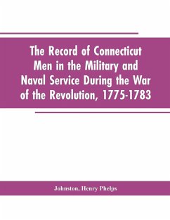 The Record of Connecticut Men in the Military and Naval Service During the War of the Revolution, 1775-1783 - Editor: Johnston, Henry P.