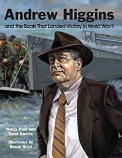 Andrew Higgins and the Boats That Landed Victory in World War II - Rust, Nancy; Stubbs, Carol