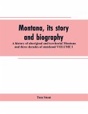 Montana, its story and biography; a history of aboriginal and territorial Montana and three decades of statehood VOLUME I