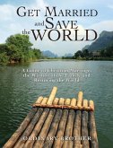 Get Married and Save the World: A Guide to Christian Marriage, the Witness of the Family and Restoring the World