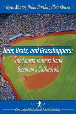 Beer, Brats and Grasshoppers: The Sports Tourists Rank Baseball's Cathedrals: Volume 1 - Morse, Ryan; Burden, Brian; Morse, Blair