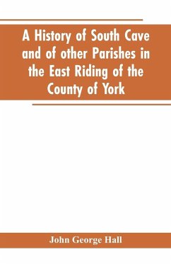 A history of South Cave and of other parishes in the East Riding of the county of York - Hall, John George