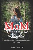 Mom, Pray for Your Daughter: 5 Blessings That Will Transform Your Daughter's Life Forever!!!!