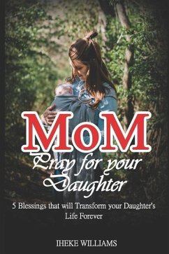 Mom, Pray for Your Daughter: 5 Blessings That Will Transform Your Daughter's Life Forever!!!! - Williams, Iheke