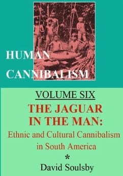 Human Cannibalism Volume Six: The Jaguar in the Man: Ethnic and Cultural Cannibalism in South America - Soulsby, David