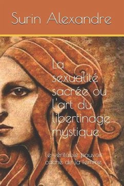 La sexualité sacrée ou l'art du libertinage mystique: Le véritable pouvoir caché de la femme - Alexandre, Surin