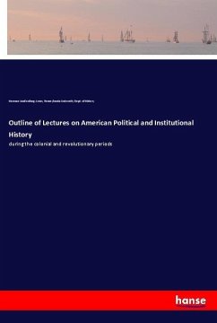 Outline of Lectures on American Political and Institutional History - Ames, Herman Vandenburg;Dept. of History, Pennsylvania University