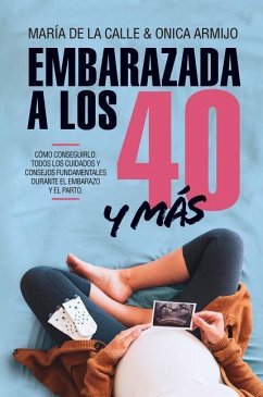 Embarazada a los 40-- y más allá : cómo conseguirlo y los cuidados fundamentales durante el embarazo y el parto - Calle Fernández-Miranda, María de la . . . [et al.; Fernández Miranda, María de la Calle; Armijo Suárez, Onica