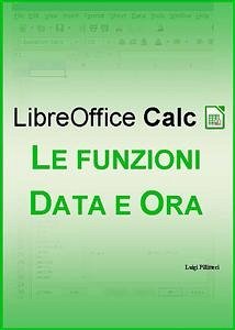 LibreOffice Calc - Le funzioni Data e Ora (eBook, ePUB) - Pillitteri, Luigi