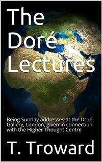 The Doré Lectures / Being Sunday addresses at the Doré Gallery, London, given in connection with the Higher Thought Centre (eBook, ePUB) - Troward, T.