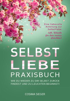 SELBSTLIEBE PRAXISBUCH: Wie Du wieder zu Dir selbst zurück findest und zu leuchten beginnst! (eBook, ePUB) - Sieger, Cosima