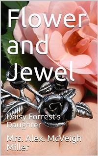 Flower and Jewel / or, Daisy Forrest's Daughter (eBook, PDF) - Alex. Mcveigh Miller, Mrs.