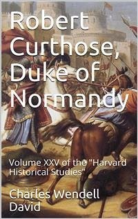 Robert Curthose, Duke of Normandy / volume XXV of the 