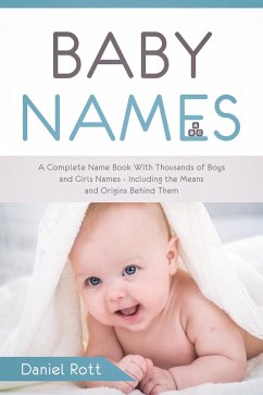 Baby Names: A Complete Name Book With Thousands of Boys and Girls Names - Including the Means and Origins Behind Them (eBook, ePUB) - Rott, Daniel