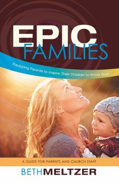 Epic Families, Equipping Parents to Inspire Their Children to Know God (eBook, ePUB) - Meltzer, Beth