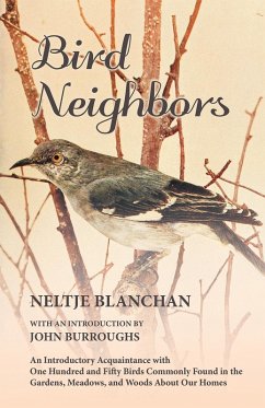 Bird Neighbors - An Introductory Acquaintance with One Hundred and Fifty Birds Commonly Found in the Gardens, Meadows, and Woods About Our Homes (eBook, ePUB) - Blanchan, Neltje; Burroughs, John