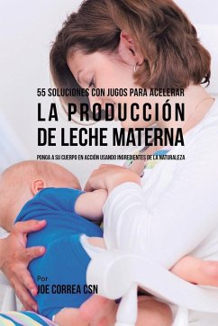 55 Soluciones Con Jugos Para Acelerar la Producción de Leche Materna - Correa, Joe