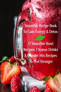 Smoothie Recipe Book To Gain Energy & Detox 17 Smoothie Bowl Recipes, Cleanse Drinks & Blender Mix Recipes To Feel Stronger - Baltimoore, Juliana