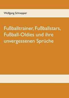 Fußballtrainer, Fußballstars, Fußball-Oldies und ihre unvergessenen Sprüche - Schnepper, Wolfgang