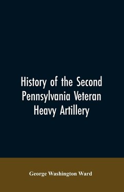 History of the Second Pennsylvania veteran heavy artillery, (112th regiment Pennsylvania volunteers) from 1861-1866, including the Provisional second Penn'a heavy artillery - Ward, George Washington