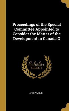 Proceedings of the Special Committee Appointed to Consider the Matter of the Development in Canada O - Anonymous