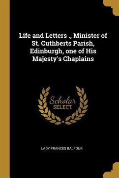 Life and Letters ., Minister of St. Cuthberts Parish, Edinburgh, one of His Majesty's Chaplains - Balfour, Lady Frances