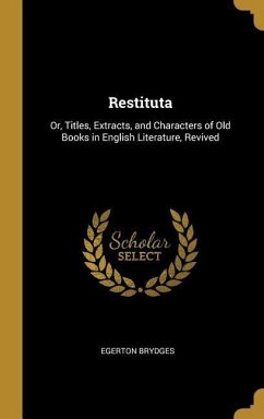 Restituta: Or, Titles, Extracts, and Characters of Old Books in English Literature, Revived - Brydges, Egerton