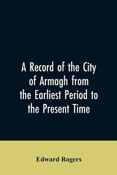 A Record of the City of Armagh from the Earliest Period to the Present Time - Rogers, Edward
