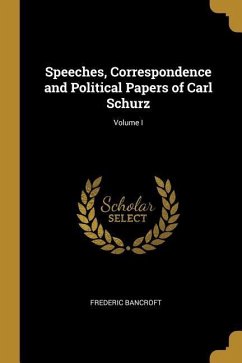 Speeches, Correspondence and Political Papers of Carl Schurz; Volume I