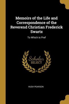 Memoirs of the Life and Correspondence of the Reverend Christian Frederick Swartz: To Which is Pref