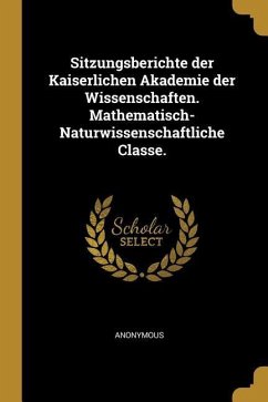 Sitzungsberichte Der Kaiserlichen Akademie Der Wissenschaften. Mathematisch-Naturwissenschaftliche Classe. - Anonymous