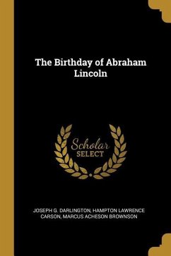 The Birthday of Abraham Lincoln - Darlington, Joseph G.; Carson, Hampton Lawrence; Brownson, Marcus Acheson