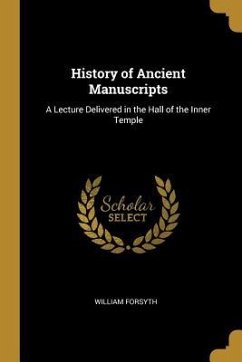 History of Ancient Manuscripts: A Lecture Delivered in the Hall of the Inner Temple - Forsyth, William