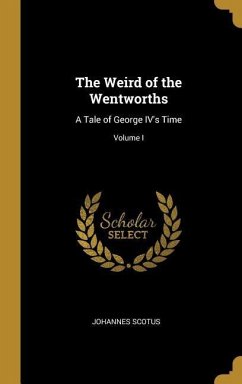 The Weird of the Wentworths: A Tale of George IV's Time; Volume I