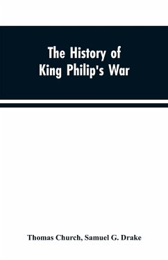 The history of King Philip's war ; also of expeditions against the French and Indians in the eastern parts of New-England, in the years 1689, 1690, 1692, 1696 and 1704. With some account of the divine providence towards Col. Benjamin Church - Church, Thomas; Drake, Samuel G.