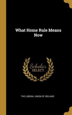 What Home Rule Means Now - Liberal Union of Ireland, The