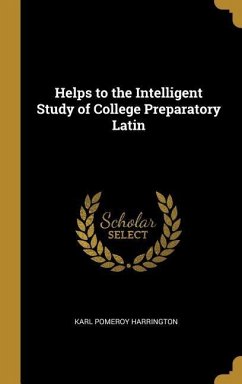 Helps to the Intelligent Study of College Preparatory Latin - Harrington, Karl Pomeroy