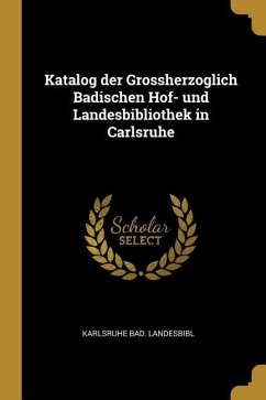 Katalog der Grossherzoglich Badischen Hof- und Landesbibliothek in Carlsruhe - Landesbibl, Karlsruhe Bad