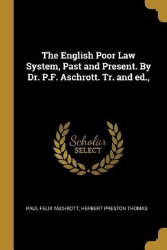 The English Poor Law System, Past and Present. By Dr. P.F. Aschrott. Tr. and ed., - Aschrott, Paul Felix; Thomas, Herbert Preston