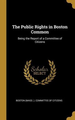The Public Rights in Boston Common: Being the Report of a Committee of Citizens
