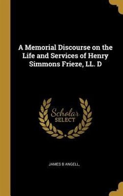 A Memorial Discourse on the Life and Services of Henry Simmons Frieze, LL. D