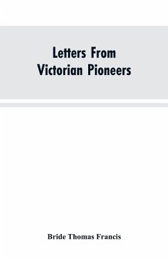 Letters From Victorian Pioneers; Being a Series of Papers on the Early Occupation of the Colony, the Aborigines - Francis, Bride Thomas