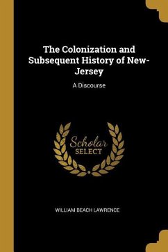 The Colonization and Subsequent History of New-Jersey: A Discourse - Lawrence, William Beach