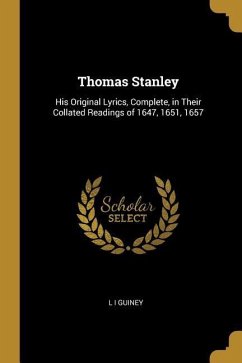 Thomas Stanley: His Original Lyrics, Complete, in Their Collated Readings of 1647, 1651, 1657