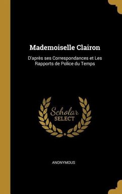 Mademoiselle Clairon: D'après ses Correspondances et Les Rapports de Police du Temps - Anonymous
