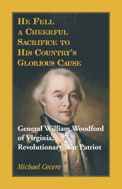 He Fell a Cheerful Sacrifice to His Country's Glorious Cause. General William Woodford of Virginia, Revolutionary War Patriot - Cecere, Michael