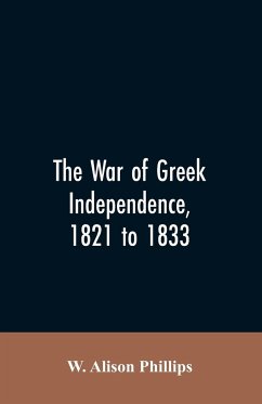 The war of Greek independence, 1821 to 1833 - Phillips, W. Alison