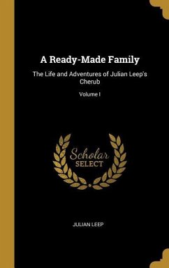 A Ready-Made Family: The Life and Adventures of Julian Leep's Cherub; Volume I - Leep, Julian