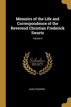 Memoirs of the Life and Correspondence of the Reverend Christian Frederick Swartz; Volume II