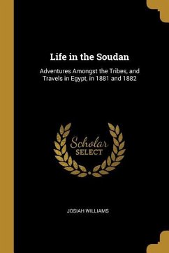 Life in the Soudan: Adventures Amongst the Tribes, and Travels in Egypt, in 1881 and 1882 - Williams, Josiah